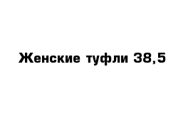 Женские туфли 38,5